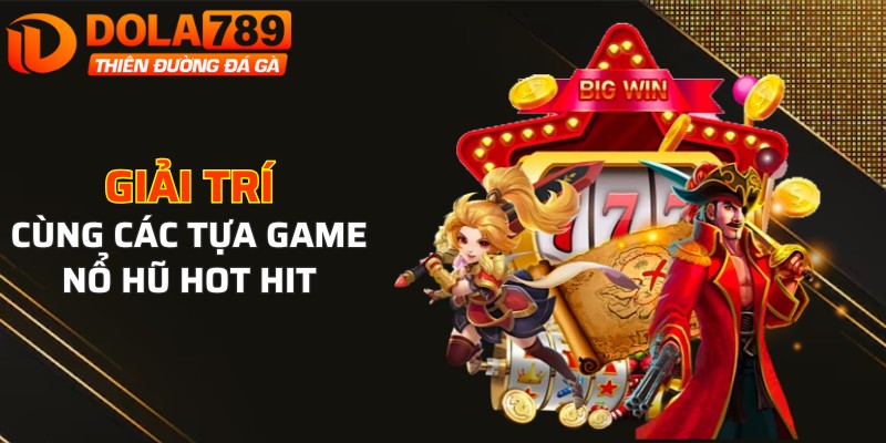 Giải trí trúng thưởng lớn với các tựa game nổ hũ hot hit